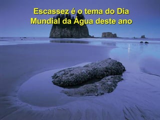 Escassez é o tema do Dia Mundial da Água deste ano 