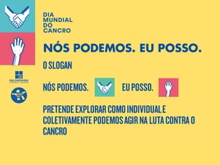 OSLOGAN
NÓSPODEMOS. EUPOSSO.
PRETENDEEXPLORARCOMOINDIVIDUALE
COLETIVAMENTEPODEMOSAGIRNA LUTACONTRAO
CANCRO
NÓS PODEMOS. EU POSSO.
 