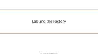 www.firstsanfranciscopartners.com
Lab and the Factory
 