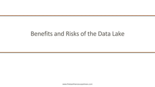 www.firstsanfranciscopartners.com
Benefits and Risks of the Data Lake
 