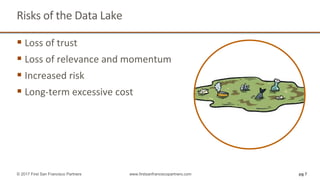 Risks of the Data Lake
 Loss of trust
 Loss of relevance and momentum
 Increased risk
 Long-term excessive cost
pg 7© 2017 First San Francisco Partners www.firstsanfranciscopartners.com
 