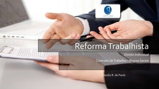 ReformaTrabalhista
Direito Individual
Contrato deTrabalho – Regras Gerais
Gáudio R. de Paula
 