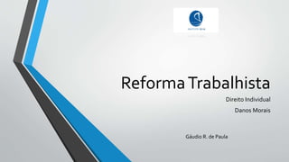 ReformaTrabalhista
Direito Individual
Danos Morais
Gáudio R. de Paula
 