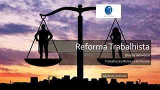 ReformaTrabalhista
Direito Individual
Trabalho da Mulher e Uniforme
Gáudio R. de Paula
 