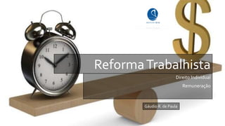 ReformaTrabalhista
Direito Individual
Remuneração
Gáudio R. de Paula
 