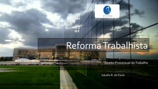 ReformaTrabalhista
Direito Processual doTrabalho
Gáudio R. de Paula
 