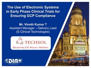 The Use of Electronic Systems
in Early Phase Clinical Trials for
   Ensuring GCP Compliance

         Mr. Vinoth Kumar T
  Assistant Manager – Delivery Lead
       (E-Clinical Technologies)




    Interpreting Life Sciences Solutions
 