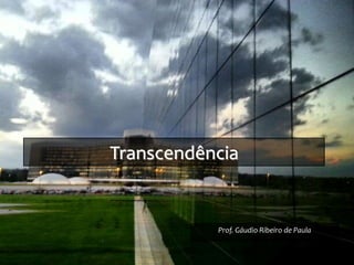 Transcendência
Prof. Gáudio Ribeiro de Paula
 