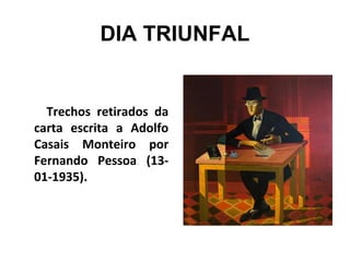 DIA TRIUNFAL
Trechos retirados da
carta escrita a Adolfo
Casais Monteiro por
Fernando Pessoa (13-
01-1935).
 
