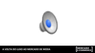 A	
  VOLTA	
  DO	
  LUXO	
  AO	
  MERCADO	
  DE	
  MODA	
  	
  
 