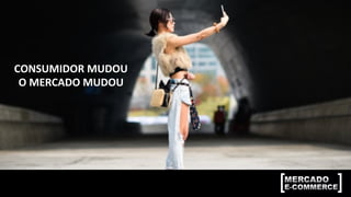 CONSUMIDOR	
  MUDOU	
  
O	
  MERCADO	
  MUDOU	
  
 