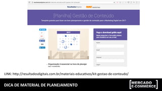 DICA	
  DE	
  MATERIAL	
  DE	
  PLANEJAMENTO	
  
LINK:	
  hop://resultadosdigitais.com.br/materiais-­‐educa;vos/kit-­‐gestao-­‐de-­‐conteudo/	
  
 