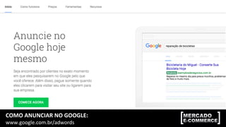 COMO	
  ANUNCIAR	
  NO	
  GOOGLE:	
  
www.google.com.br/adwords	
  
 