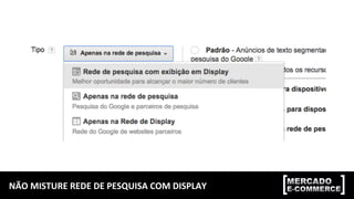 NÃO	
  MISTURE	
  REDE	
  DE	
  PESQUISA	
  COM	
  DISPLAY	
  
 