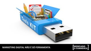 MARKETING	
  DIGITAL	
  NÃO	
  É	
  SÓ	
  FERRAMENTA	
  
 