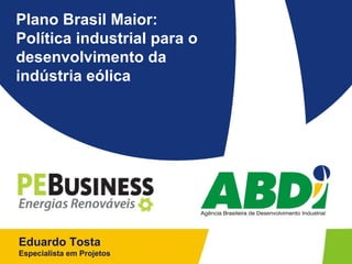 Plano Brasil Maior:
Política industrial para o
desenvolvimento da
indústria eólica




Eduardo Tosta
Especialista em Projetos
 