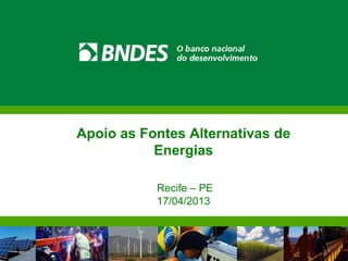 Apoio as Fontes Alternativas de
           Energias

           Recife – PE
           17/04/2013
 