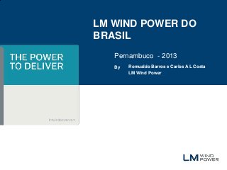 LM WIND POWER DO
BRASIL
   Pernambuco - 2013
   By   Romualdo Barros e Carlos A L Costa
        LM Wind Power
 