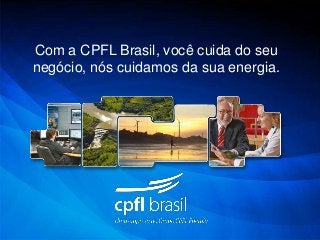 Com a CPFL Brasil, você cuida do seu
negócio, nós cuidamos da sua energia.
 