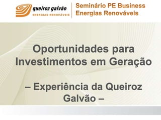 Oportunidades para
Investimentos em Geração
– Experiência da Queiroz
Galvão –
 
