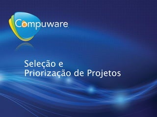Seleção e
Priorização de Projetos
 