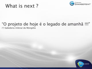 What is next ?


“O projeto de hoje é o legado de amanhã !!!”
(*) Sabedoria milenar da Mongólia
 