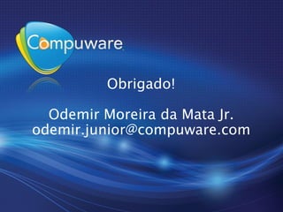 Obrigado!

  Odemir Moreira da Mata Jr.
odemir.junior@compuware.com
 