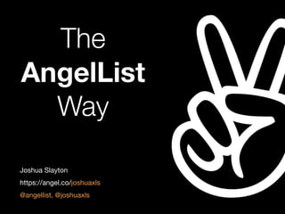 The
AngelList
Way
Joshua Slayton

https://angel.co/joshuaxls

@angellist, @joshuaxls
 