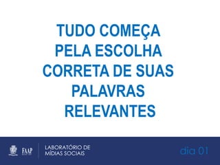 dia 01
TUDO COMEÇA
PELA ESCOLHA
CORRETA DE SUAS
PALAVRAS
RELEVANTES
 