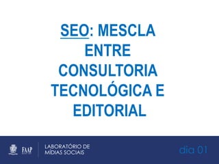 dia 01
SEO: MESCLA
ENTRE
CONSULTORIA
TECNOLÓGICA E
EDITORIAL
 