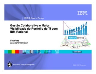 ®




                 IBM Software Group


Gestão Colaborativa e Maior
Visibilidade do Portfólio de TI com
IBM Rational

Cesar Ida
cesari@br.ibm.com




  Innovation for a smarter planet     © 2011 IBM Corporation
 