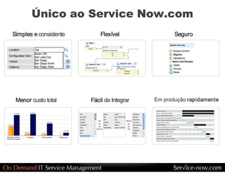 Único ao Service Now.com 
Simples e consistente        Flexível               Seguro 




 Menor custo total       Fácil de Integrar   Em produção rapidamente 
 