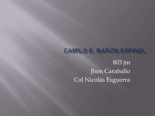 803 jm
Jhon Caraballo
Col Nicolás Esguerra
 
