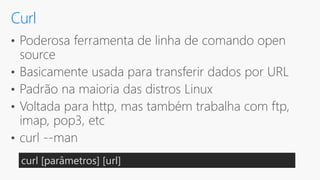 Curl
curl [parâmetros] [url]
 