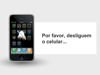 Por favor, desliguem o celular... 