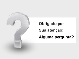 Obrigado por  Sua atenção ! Alguma pergunta ? 