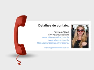Detalhes de contato: PAULA AGUIAR SKYPE: paula.aguiar8 www.atenasonline.com.br www.abeme.com.br http://culturadigital.br/erotismo/ [email_address]   