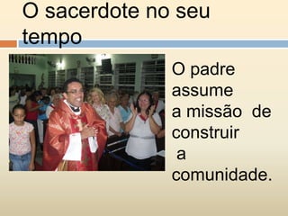 O sacerdote no seu tempoO padre assume a missão de construir a comunidade.