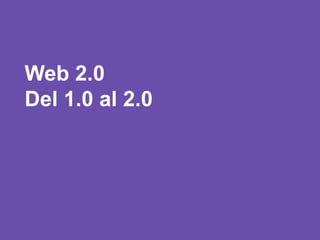 Web 2.0
Del 1.0 al 2.0
 