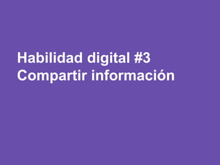 Habilidad digital #3
Compartir información
 