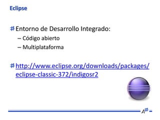 Eclipse


  Entorno de Desarrollo Integrado:
   – Código abierto
   – Multiplataforma


  http://www.eclipse.org/downloads...