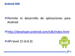 Android SDK




  Permite el desarrollo de aplicaciones para
  Android

  http://developer.android.com/sdk/index.html

  A...