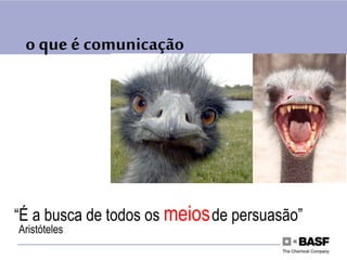 o que é comunicação
“É a busca de todos os meiosde persuasão”
Aristóteles
 