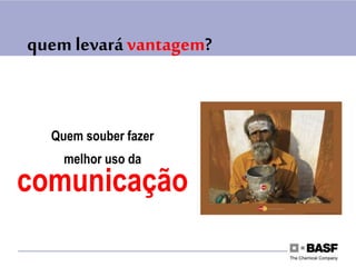 quem levará vantagem?
Quem souber fazer
melhor uso da
comunicação
 