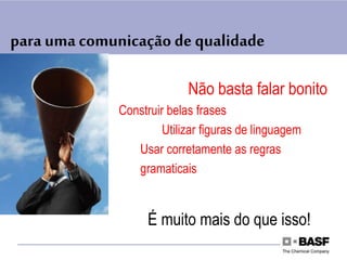 para uma comunicação de qualidade
Não basta falar bonito
Construir belas frases
Utilizar figuras de linguagem
Usar corretamente as regras
gramaticais
É muito mais do que isso!
 