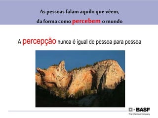As pessoas falam aquilo que vêem,
daforma como percebem o mundo
A percepção nunca é igual de pessoa para pessoa
 