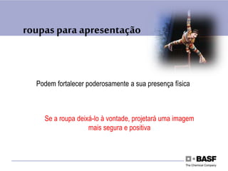 roupas para apresentação
Podem fortalecer poderosamente a sua presença física
Se a roupa deixá-lo à vontade, projetará uma imagem
mais segura e positiva
 