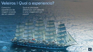 Veleiros | Qual a experiencia?
Como é a
experiência de
viagem a bordo
de um veleiro?
Qual as principais
diferenças com relação
a uma viagem em um
navio?
 
