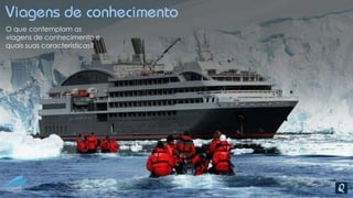 Viagens de conhecimento
O que contemplam as
viagens de conhecimento e
quais suas características?
 