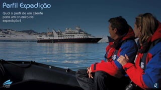 Perfil Expedição
Qual o perfil de um cliente
para um cruzeiro de
expedição?
 